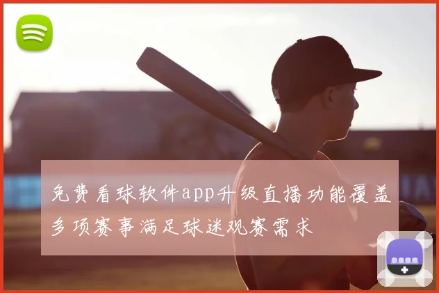 免费看球软件app升级直播功能覆盖多项赛事满足球迷观赛需求