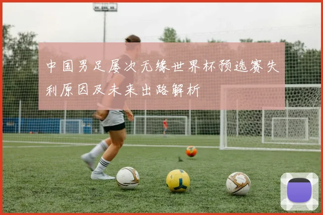 中国男足屡次无缘世界杯预选赛失利原因及未来出路解析