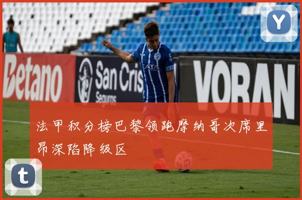 法甲积分榜巴黎领跑摩纳哥次席里昂深陷降级区