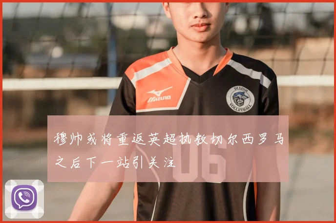 穆帅或将重返英超执教切尔西罗马之后下一站引关注