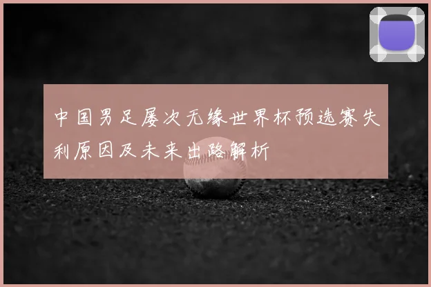中国男足屡次无缘世界杯预选赛失利原因及未来出路解析