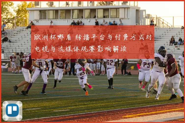 欧洲杯哪看 转播平台与付费方式对电视与流媒体观赛影响解读