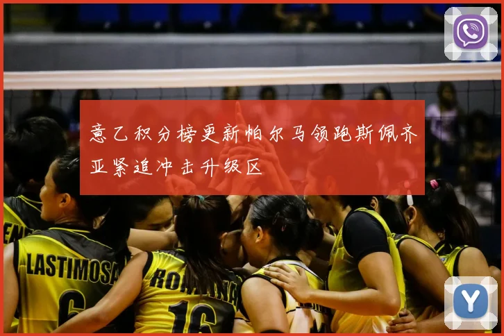 意乙积分榜更新帕尔马领跑斯佩齐亚紧追冲击升级区