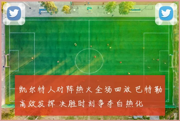 凯尔特人对阵热火全场回放 巴特勒高效发挥 决胜时刻争夺白热化