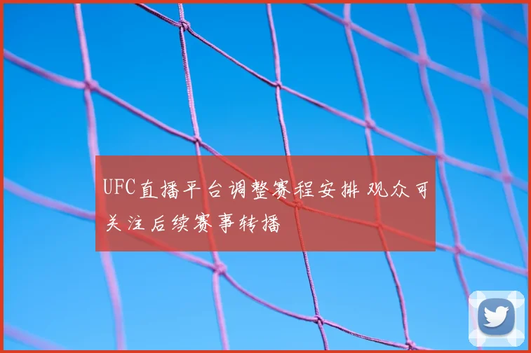 UFC直播平台调整赛程安排 观众可关注后续赛事转播