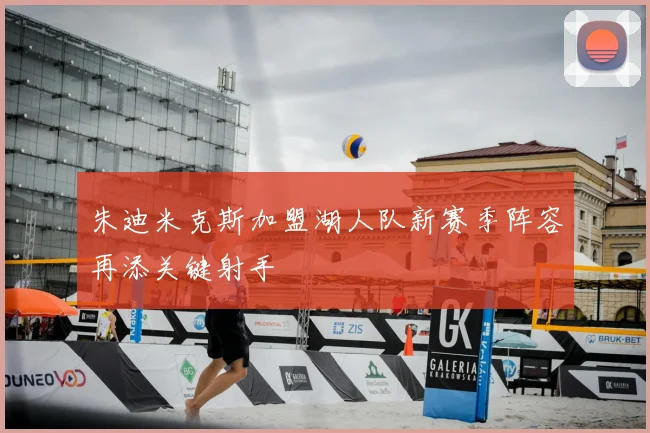 朱迪米克斯加盟湖人队新赛季阵容再添关键射手