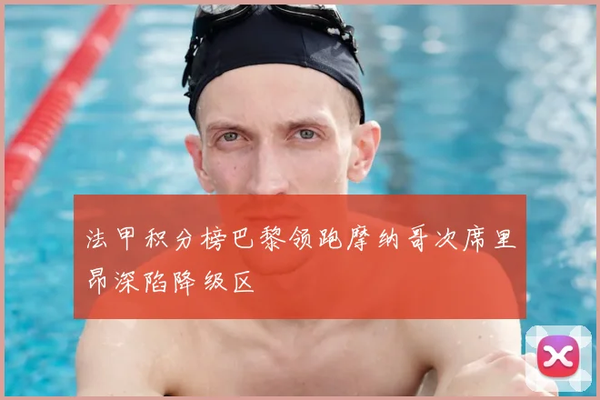 法甲积分榜巴黎领跑摩纳哥次席里昂深陷降级区