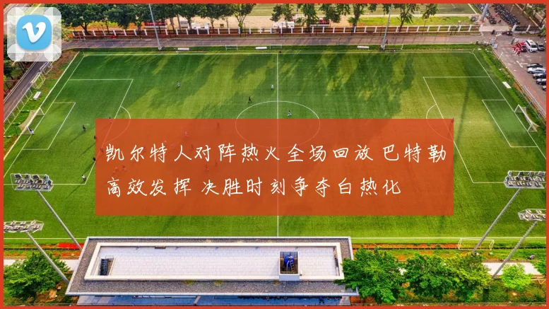 凯尔特人对阵热火全场回放 巴特勒高效发挥 决胜时刻争夺白热化