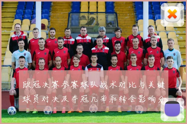 欧冠决赛参赛球队战术对比与关键球员对决及夺冠几率和转会影响分析