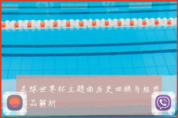 足球世界杯主题曲历史回顾与经典作品解析