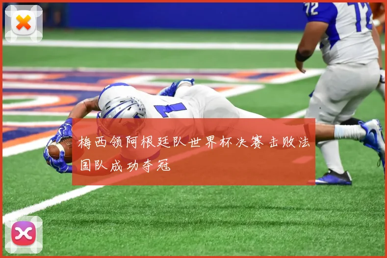 梅西领阿根廷队世界杯决赛击败法国队成功夺冠
