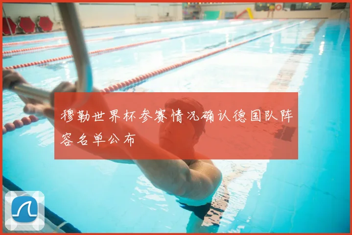 穆勒世界杯参赛情况确认德国队阵容名单公布