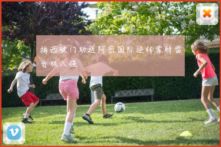 梅西破门助迈阿密国际逆转蒙特雷晋级八强