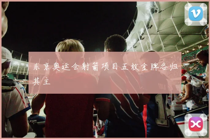 东京奥运会射箭项目五枚金牌各归其主