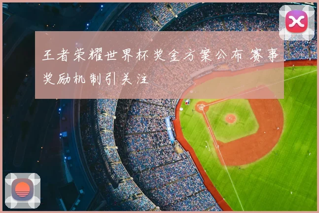 王者荣耀世界杯奖金方案公布 赛事奖励机制引关注