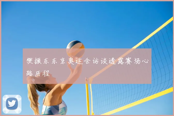 樊振东东京奥运会访谈透露赛场心路历程