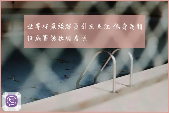 世界杯最矮球员引发关注 低身高特征成赛场独特看点