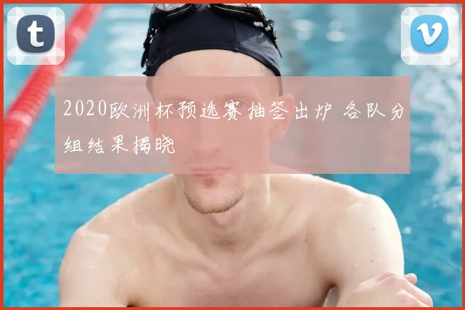 2020欧洲杯预选赛抽签出炉 各队分组结果揭晓