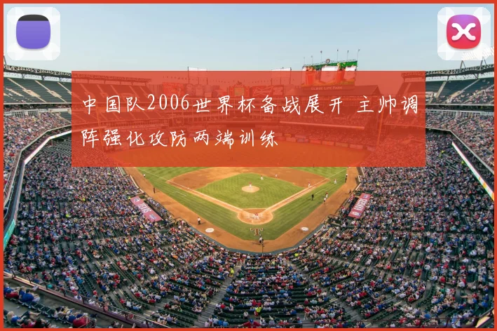 中国队2006世界杯备战展开 主帅调阵强化攻防两端训练