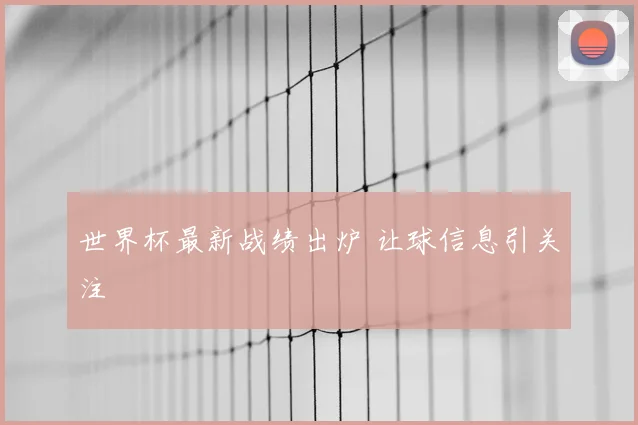 世界杯最新战绩出炉 让球信息引关注