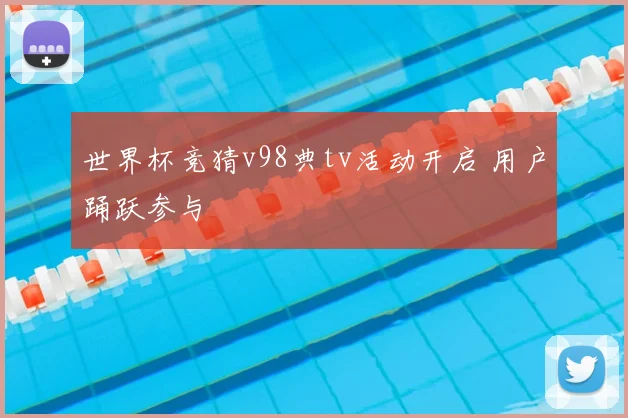 世界杯竞猜v98典tv活动开启 用户踊跃参与