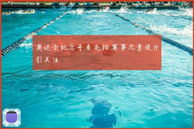 奥运会纪念手表亮相 赛事元素设计引关注