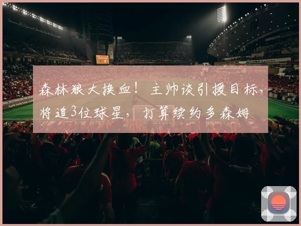 森林狼大换血!主帅谈引援目标,将追3位球星,打算续约多森姆