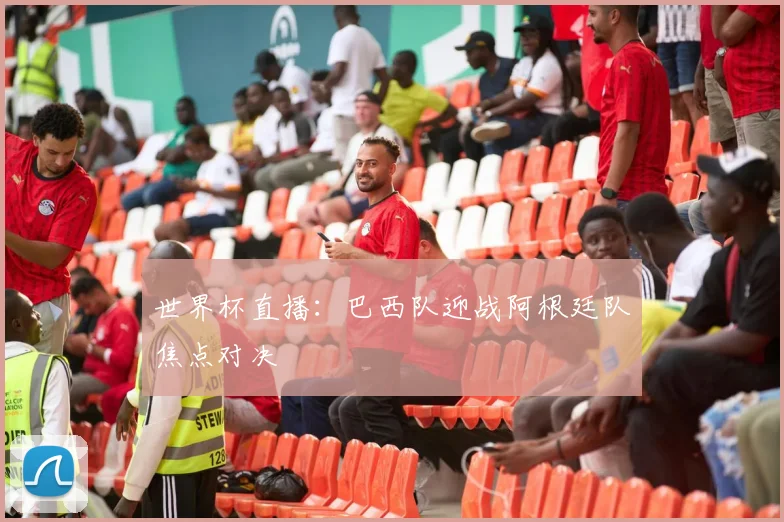 世界杯直播:巴西队迎战阿根廷队焦点对决