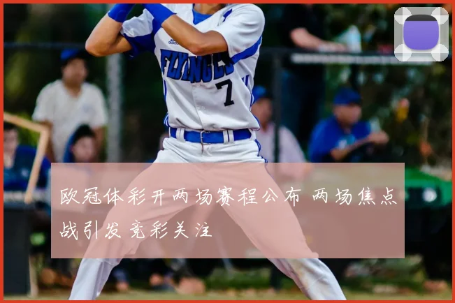 欧冠体彩开两场赛程公布 两场焦点战引发竞彩关注