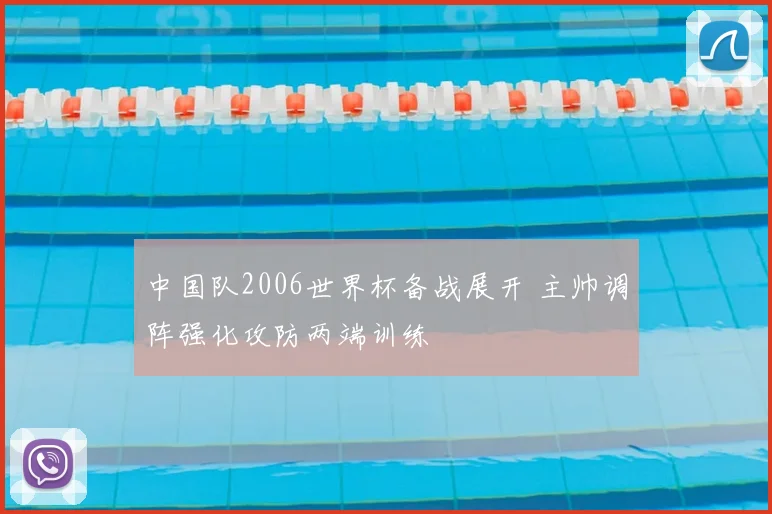 中国队2006世界杯备战展开 主帅调阵强化攻防两端训练