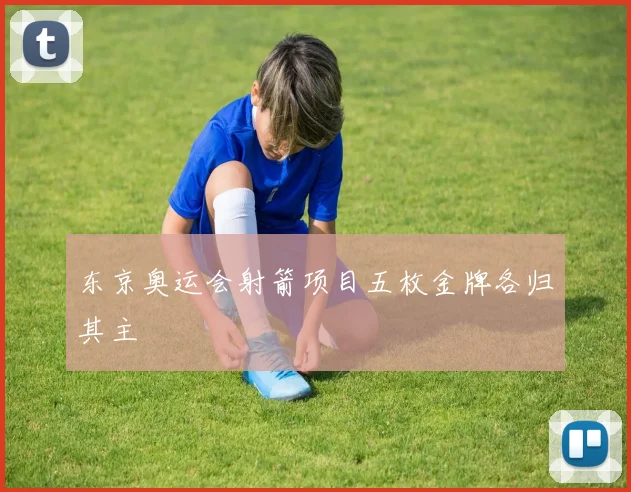 东京奥运会射箭项目五枚金牌各归其主