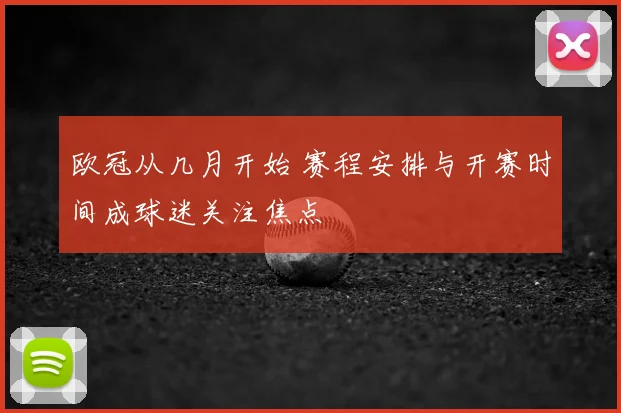欧冠从几月开始 赛程安排与开赛时间成球迷关注焦点